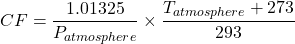 \[ CF = \frac{1.01325}{P_{atmosphere}} \times \frac{T_{atmosphere} + 273}{293} \]