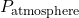 P_{\text{atmosphere}}